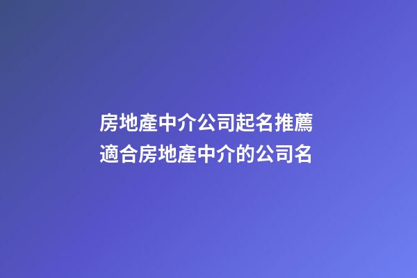 房地產中介公司起名推薦 適合房地產中介的公司名-第1張-公司起名-玄機派